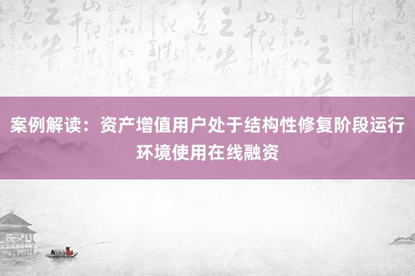 案例解读：资产增值用户处于结构性修复阶段运行环境使用在线融资