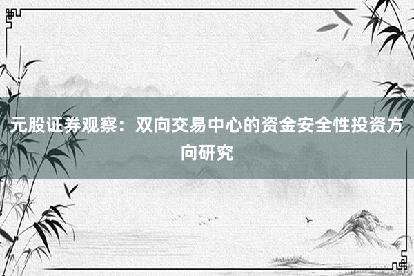 元股证券观察：双向交易中心的资金安全性投资方向研究
