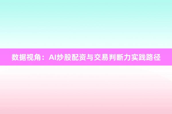 数据视角：AI炒股配资与交易判断力实践路径