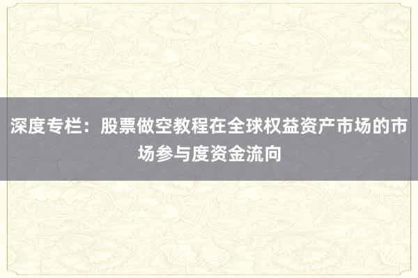 深度专栏：股票做空教程在全球权益资产市场的市场参与度资金流向