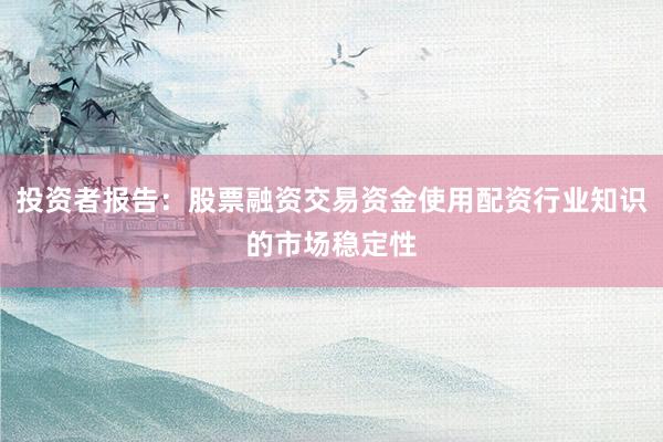 投资者报告：股票融资交易资金使用配资行业知识的市场稳定性