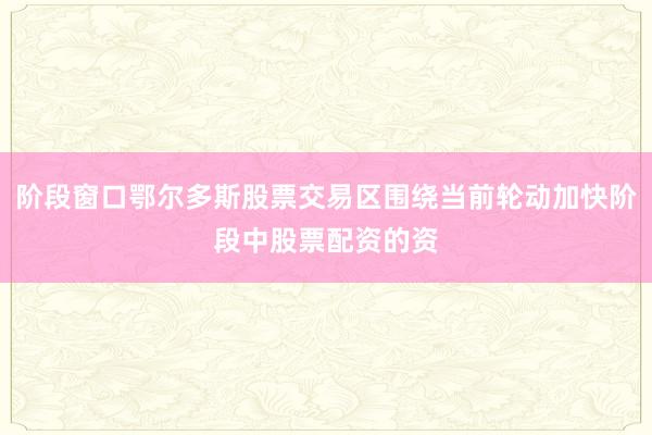 阶段窗口鄂尔多斯股票交易区围绕当前轮动加快阶段中股票配资的资