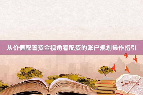 从价值配置资金视角看配资的账户规划操作指引