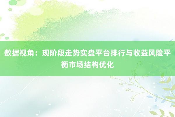 数据视角：现阶段走势实盘平台排行与收益风险平衡市场结构优化