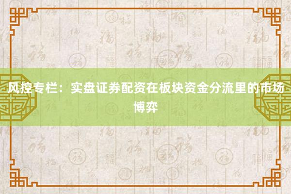 风控专栏：实盘证券配资在板块资金分流里的市场博弈