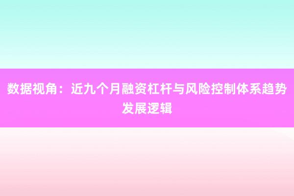 数据视角：近九个月融资杠杆与风险控制体系趋势发展逻辑