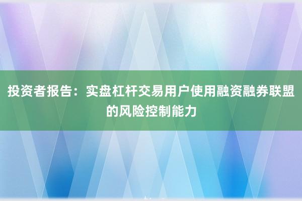 投资者报告：实盘杠杆交易用户使用融资融券联盟的风险控制能力
