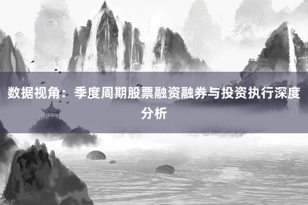 数据视角：季度周期股票融资融券与投资执行深度分析