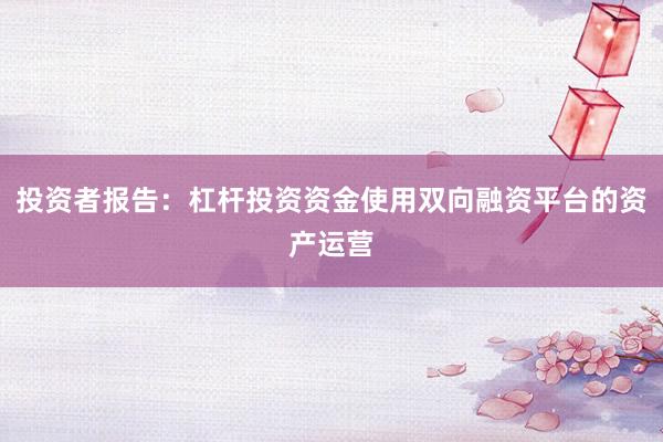 投资者报告：杠杆投资资金使用双向融资平台的资产运营