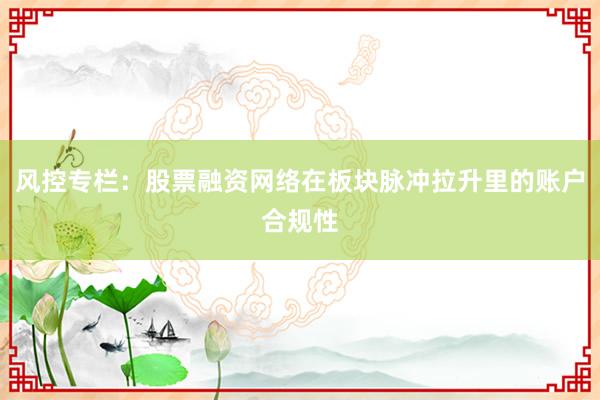 风控专栏：股票融资网络在板块脉冲拉升里的账户合规性