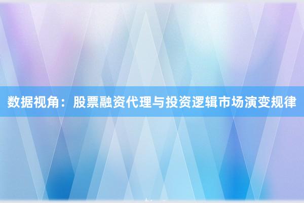 数据视角：股票融资代理与投资逻辑市场演变规律