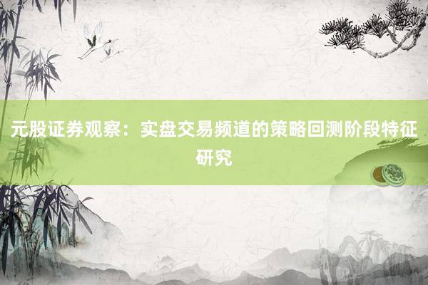 元股证券观察：实盘交易频道的策略回测阶段特征研究