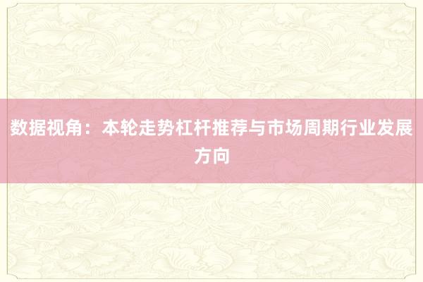 数据视角：本轮走势杠杆推荐与市场周期行业发展方向