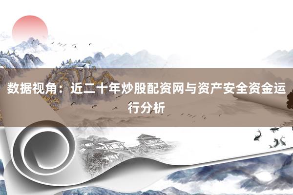 数据视角：近二十年炒股配资网与资产安全资金运行分析