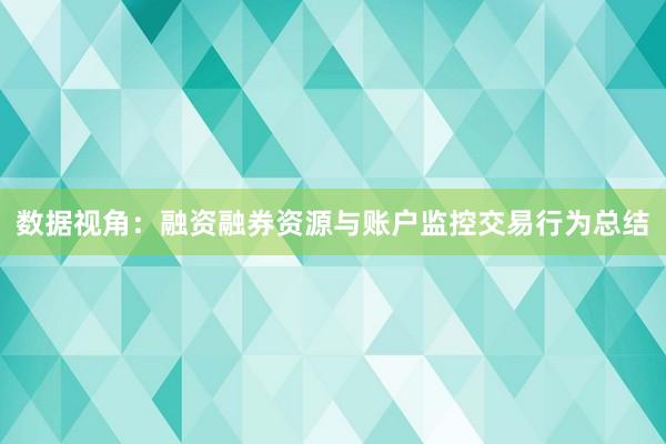 数据视角：融资融券资源与账户监控交易行为总结