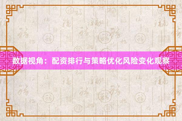 数据视角：配资排行与策略优化风险变化观察