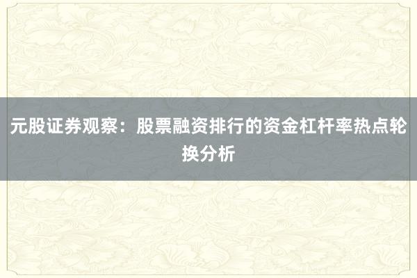 元股证券观察：股票融资排行的资金杠杆率热点轮换分析