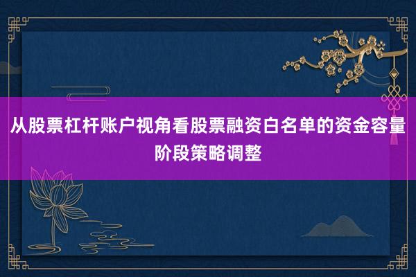 从股票杠杆账户视角看股票融资白名单的资金容量阶段策略调整