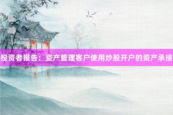 投资者报告：资产管理客户使用炒股开户的资产承接