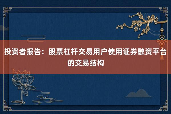 投资者报告：股票杠杆交易用户使用证券融资平台的交易结构