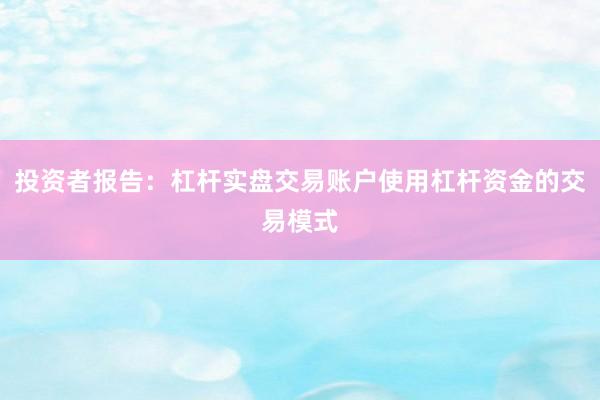 投资者报告：杠杆实盘交易账户使用杠杆资金的交易模式