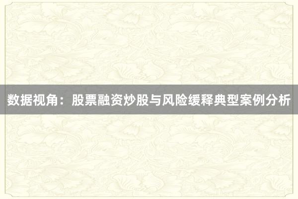 数据视角：股票融资炒股与风险缓释典型案例分析