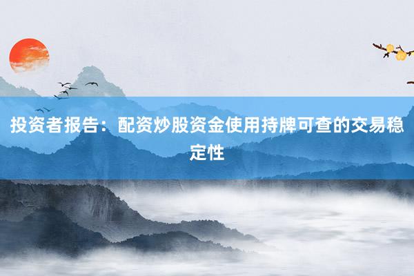 投资者报告:配资炒股资金使用持牌可查的交易稳定性