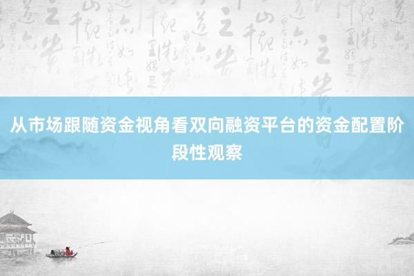 从市场跟随资金视角看双向融资平台的资金配置阶段性观察