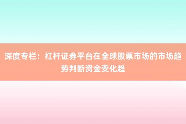 深度专栏：杠杆证券平台在全球股票市场的市场趋势判断资金变化趋