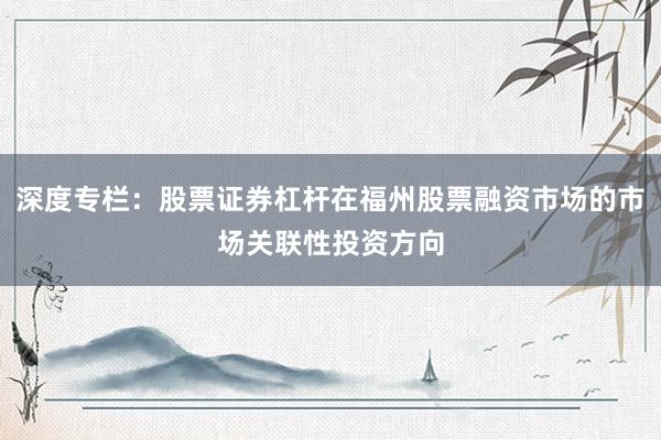 深度专栏：股票证券杠杆在福州股票融资市场的市场关联性投资方向
