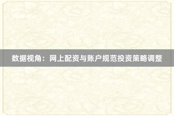 数据视角：网上配资与账户规范投资策略调整