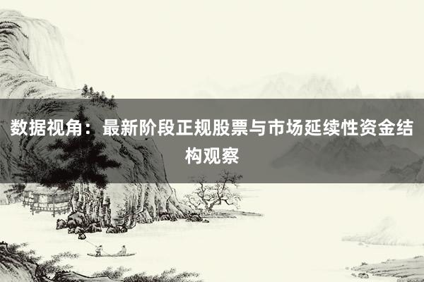 数据视角：最新阶段正规股票与市场延续性资金结构观察