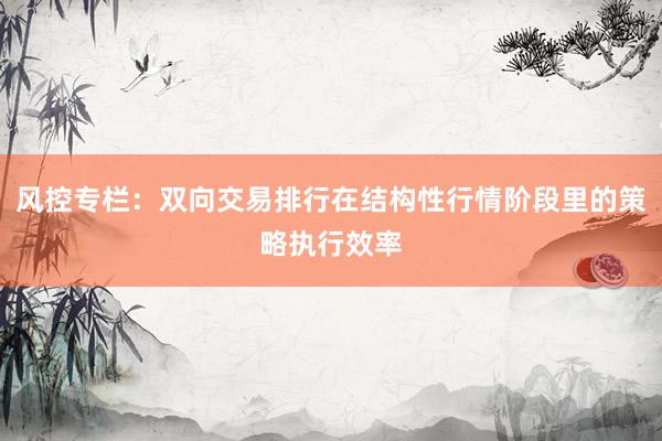 风控专栏：双向交易排行在结构性行情阶段里的策略执行效率