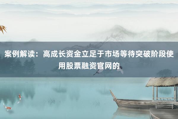 案例解读：高成长资金立足于市场等待突破阶段使用股票融资官网的