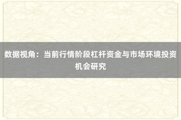 数据视角：当前行情阶段杠杆资金与市场环境投资机会研究