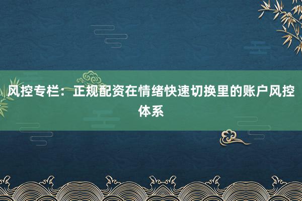 风控专栏：正规配资在情绪快速切换里的账户风控体系