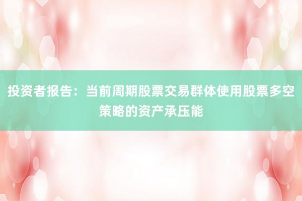 投资者报告：当前周期股票交易群体使用股票多空策略的资产承压能