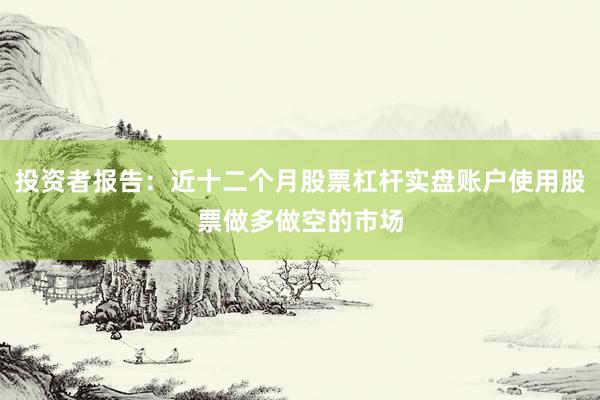 投资者报告：近十二个月股票杠杆实盘账户使用股票做多做空的市场
