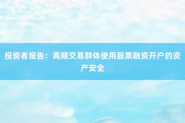 投资者报告：高频交易群体使用股票融资开户的资产安全
