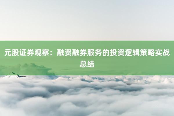 元股证券观察：融资融券服务的投资逻辑策略实战总结