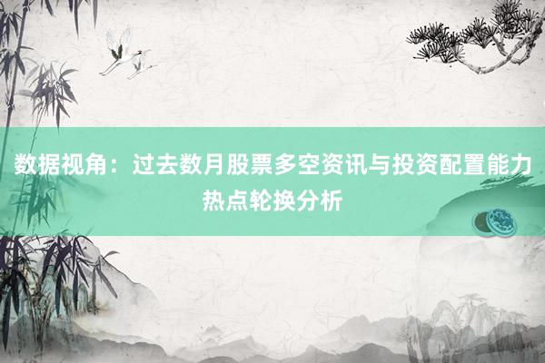 数据视角：过去数月股票多空资讯与投资配置能力热点轮换分析