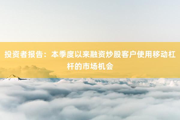投资者报告:本季度以来融资炒股客户使用移动杠杆的市场机会