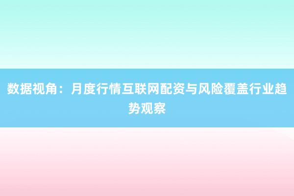 数据视角：月度行情互联网配资与风险覆盖行业趋势观察