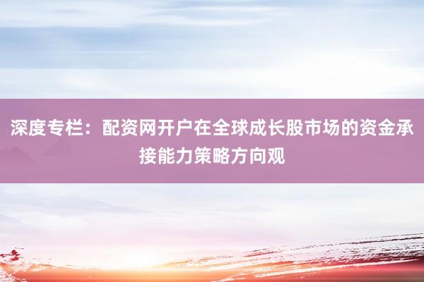 深度专栏：配资网开户在全球成长股市场的资金承接能力策略方向观