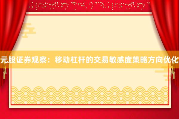 元股证券观察：移动杠杆的交易敏感度策略方向优化