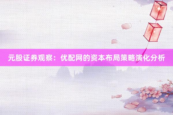 元股证券观察：优配网的资本布局策略演化分析