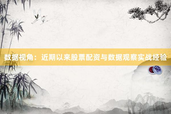 数据视角：近期以来股票配资与数据观察实战经验