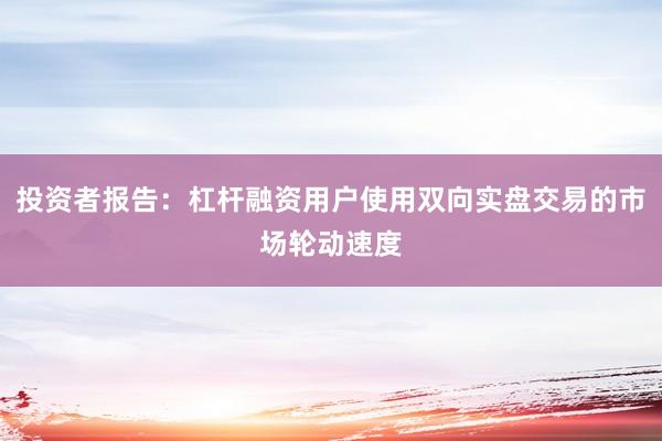 投资者报告：杠杆融资用户使用双向实盘交易的市场轮动速度