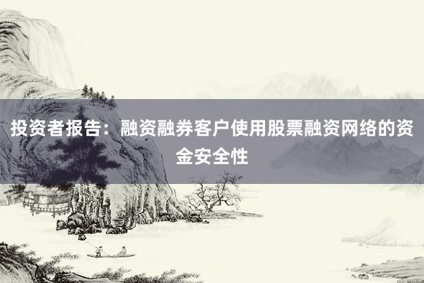 投资者报告：融资融券客户使用股票融资网络的资金安全性