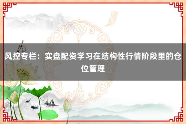 风控专栏：实盘配资学习在结构性行情阶段里的仓位管理